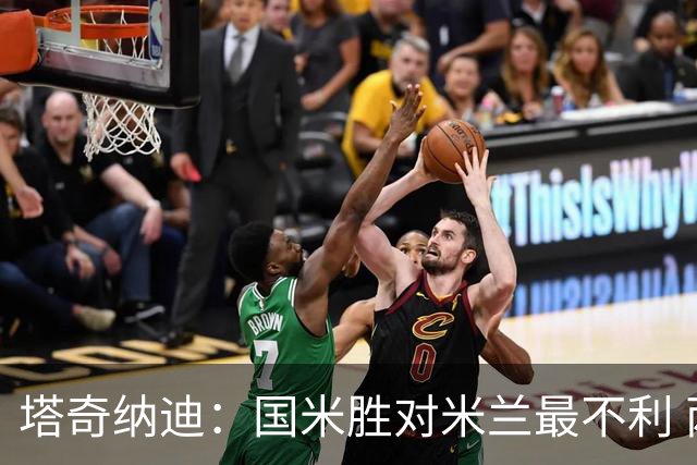 塔奇纳迪：国米胜对米兰最不利 两人将成胜负手
