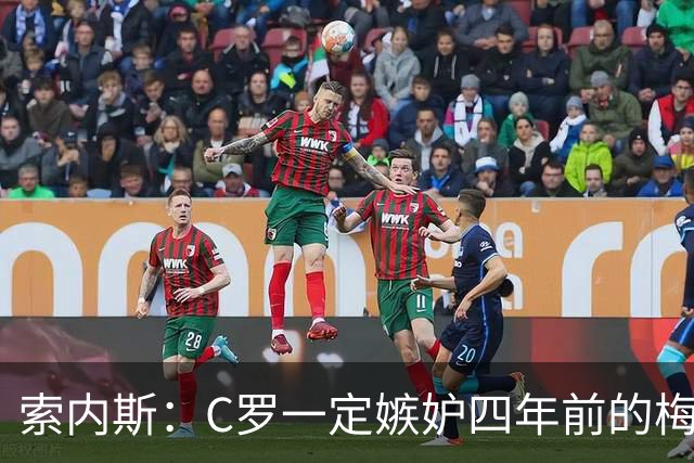 索内斯：C罗一定嫉妒四年前的梅西，葡萄牙的实力足够登顶世界杯
